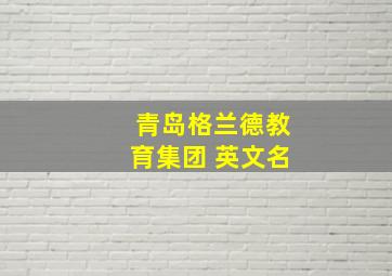 青岛格兰德教育集团 英文名